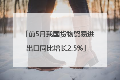 前5月我国货物贸易进出口同比增长2.5%