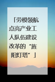劳模领航点亮产业工人队伍建设改革的“旌阳灯塔”