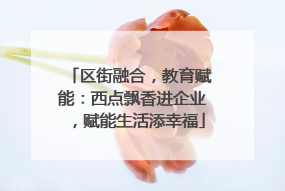 区街融合，教育赋能：西点飘香进企业，赋能生活添幸福
