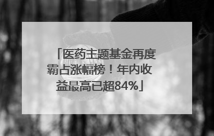 医药主题基金再度霸占涨幅榜！年内收益最高已超84%