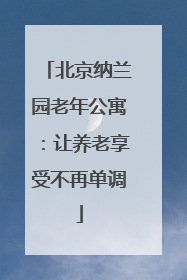北京纳兰园老年公寓:让养老享受不再单调