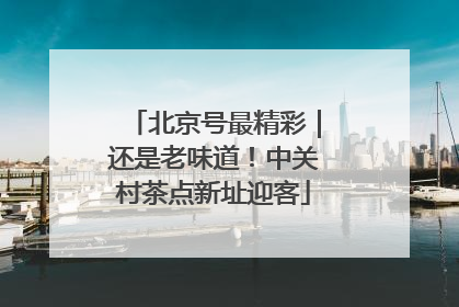 北京号最精彩｜还是老味道！中关村茶点新址迎客