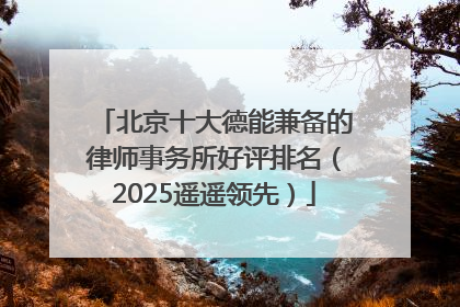 北京十大德能兼备的律师事务所好评排名（2025遥遥领先）