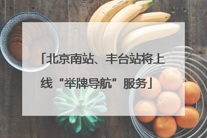 北京南站、丰台站将上线“举牌导航”服务