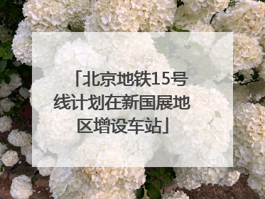 北京地铁15号线计划在新国展地区增设车站