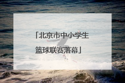 北京市中小学生篮球联赛落幕