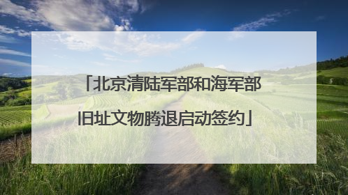 北京清陆军部和海军部旧址文物腾退启动签约