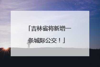 吉林省将新增一条城际公交！