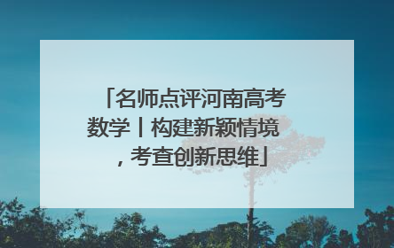 名师点评河南高考数学丨构建新颖情境，考查创新思维