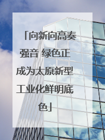 向新向高奏强音 绿色正成为太原新型工业化鲜明底色