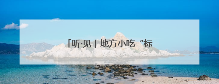 听·见丨地方小吃“标准化”，是福不是祸