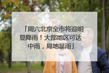 周六北京全市将迎明显降雨！大部地区可达中雨，局地暴雨