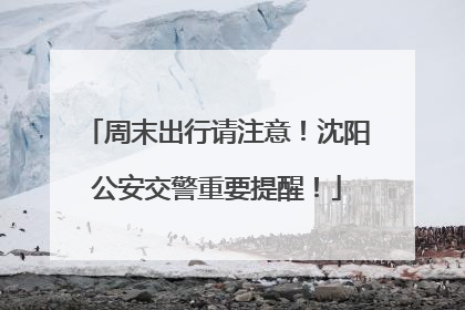 周末出行请注意！沈阳公安交警重要提醒！