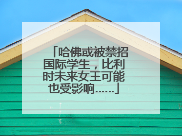 哈佛或被禁招国际学生，比利时未来女王可能也受影响……