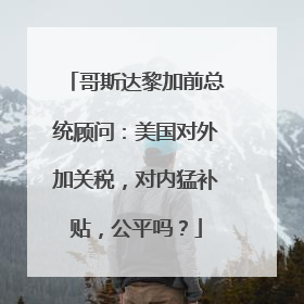 哥斯达黎加前总统顾问：美国对外加关税，对内猛补贴，公平吗？