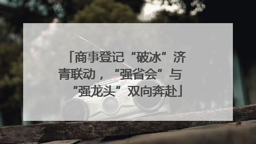 商事登记“破冰”济青联动，“强省会”与“强龙头”双向奔赴