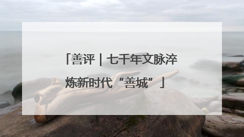 善评｜七千年文脉淬炼新时代“善城”