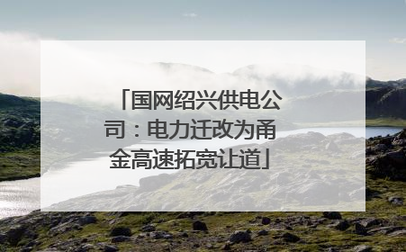国网绍兴供电公司：电力迁改为甬金高速拓宽让道