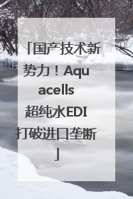 国产技术新势力！Aquacells超纯水EDI打破进口垄断