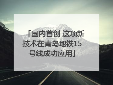 国内首创 这项新技术在青岛地铁15号线成功应用