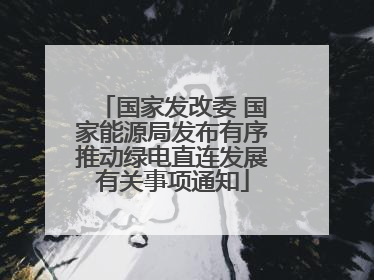 国家发改委 国家能源局发布有序推动绿电直连发展有关事项通知