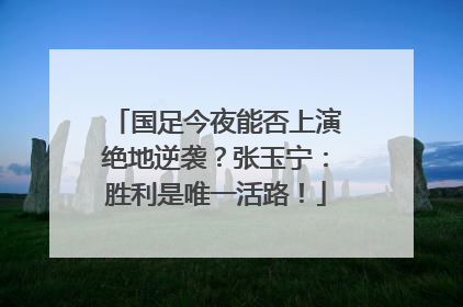 国足今夜能否上演绝地逆袭？张玉宁：胜利是唯一活路！
