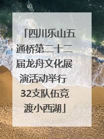 四川乐山五通桥第二十二届龙舟文化展演活动举行 32支队伍竞渡小西湖