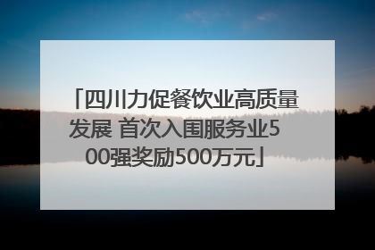 四川力促餐饮业高质量发展 首次入围服务业500强奖励500万元