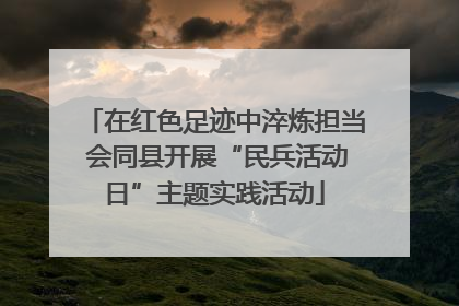 在红色足迹中淬炼担当 会同县开展“民兵活动日”主题实践活动