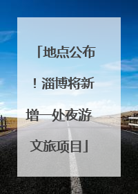 地点公布！淄博将新增一处夜游文旅项目