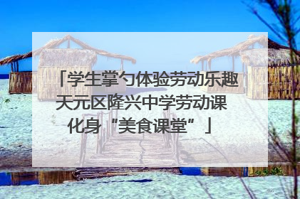 学生掌勺体验劳动乐趣 天元区隆兴中学劳动课化身“美食课堂”