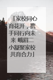 家校同心育花开，携手同行向未来 峨眉二小凝聚家校共育合力