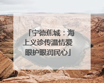 宁德蕉城：海上义诊传温情爱眼护眼润民心