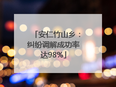 安仁竹山乡：纠纷调解成功率达98%