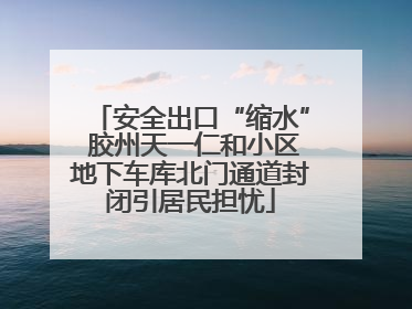安全出口“缩水” 胶州天一仁和小区地下车库北门通道封闭引居民担忧