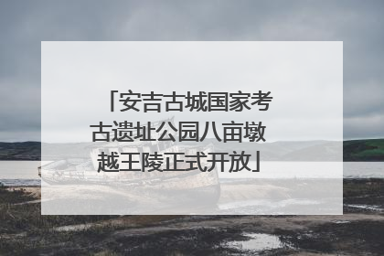 安吉古城国家考古遗址公园八亩墩越王陵正式开放