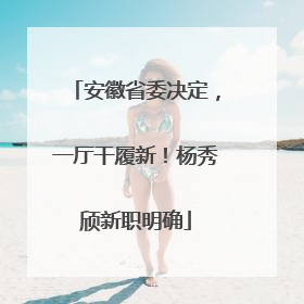 安徽省委决定，一厅干履新！杨秀颀新职明确