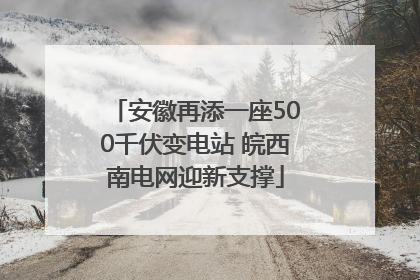 安徽再添一座500千伏变电站 皖西南电网迎新支撑