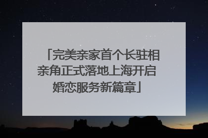 完美亲家首个长驻相亲角正式落地上海开启婚恋服务新篇章