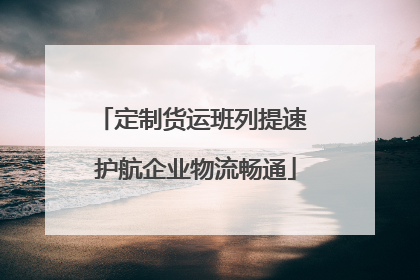 定制货运班列提速 护航企业物流畅通