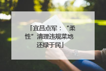 宜昌点军：“柔性”清理违规菜地 还绿于民
