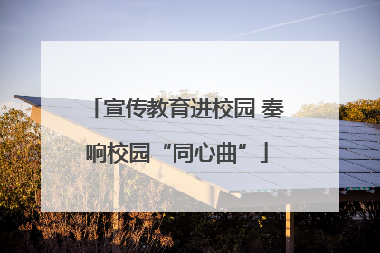 宣传教育进校园 奏响校园“同心曲”