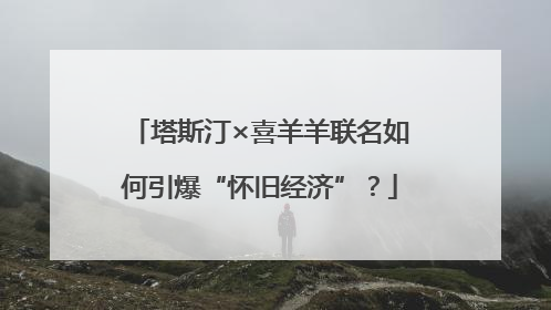 塔斯汀×喜羊羊联名如何引爆“怀旧经济”？