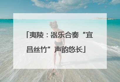 夷陵：器乐合奏“宜昌丝竹”声韵悠长
