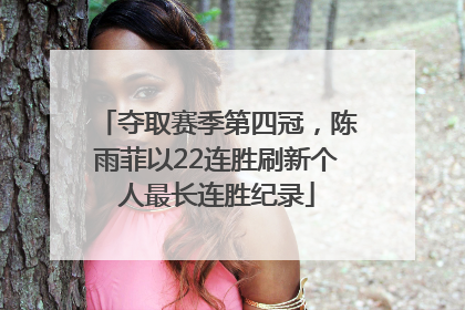 夺取赛季第四冠，陈雨菲以22连胜刷新个人最长连胜纪录