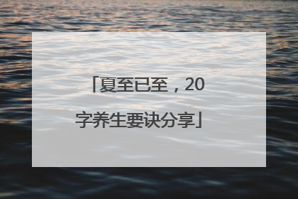 夏至已至，20字养生要诀分享