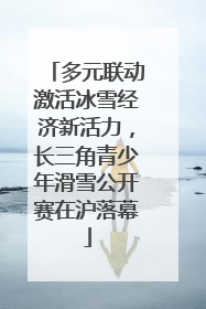 多元联动激活冰雪经济新活力，长三角青少年滑雪公开赛在沪落幕