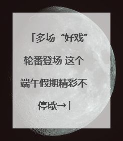多场“好戏”轮番登场 这个端午假期精彩不停歇→