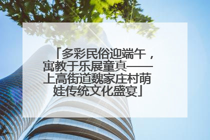 多彩民俗迎端午，寓教于乐展童真——上高街道魏家庄村萌娃传统文化盛宴