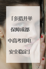 多措并举 保障成都中高考用电安全稳定